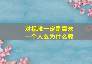 对视就一定是喜欢一个人么为什么呢