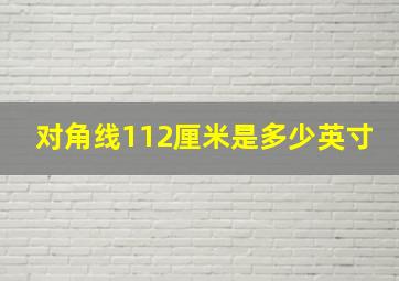 对角线112厘米是多少英寸