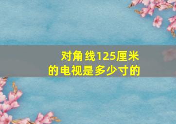 对角线125厘米的电视是多少寸的