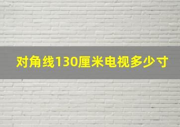 对角线130厘米电视多少寸