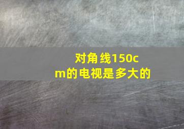 对角线150cm的电视是多大的