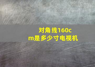 对角线160cm是多少寸电视机