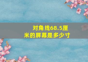 对角线68.5厘米的屏幕是多少寸