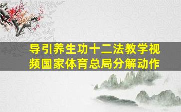 导引养生功十二法教学视频国家体育总局分解动作