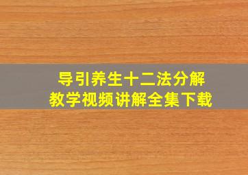 导引养生十二法分解教学视频讲解全集下载