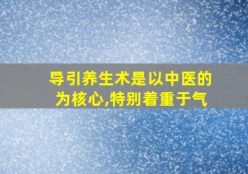 导引养生术是以中医的为核心,特别着重于气