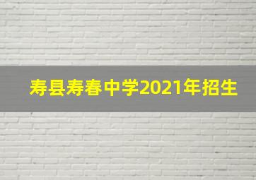 寿县寿春中学2021年招生