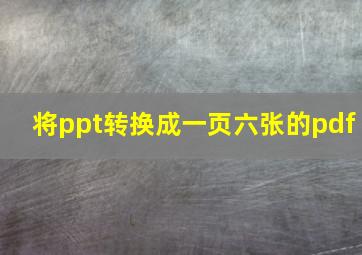 将ppt转换成一页六张的pdf