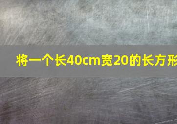 将一个长40cm宽20的长方形