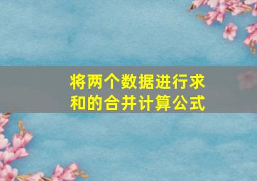 将两个数据进行求和的合并计算公式