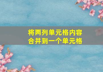 将两列单元格内容合并到一个单元格