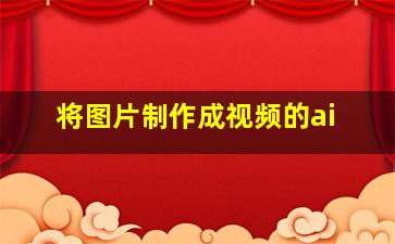 将图片制作成视频的ai