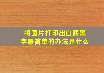 将图片打印出白底黑字最简单的办法是什么