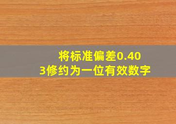 将标准偏差0.403修约为一位有效数字