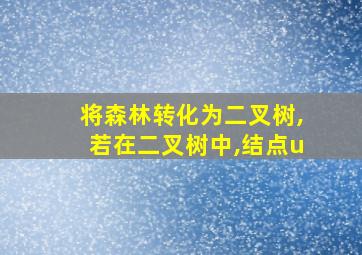 将森林转化为二叉树,若在二叉树中,结点u