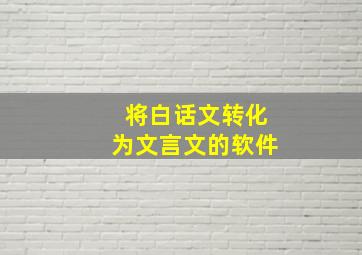 将白话文转化为文言文的软件