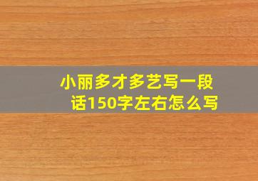 小丽多才多艺写一段话150字左右怎么写