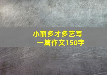 小丽多才多艺写一篇作文150字