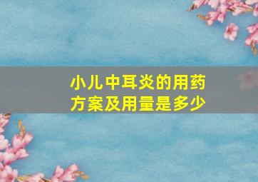 小儿中耳炎的用药方案及用量是多少