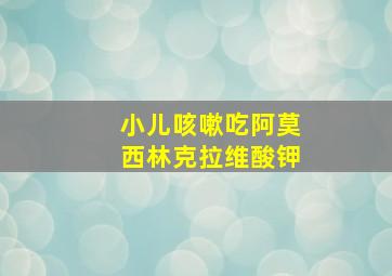 小儿咳嗽吃阿莫西林克拉维酸钾