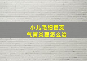 小儿毛细管支气管炎要怎么治