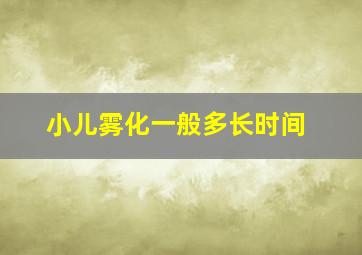 小儿雾化一般多长时间