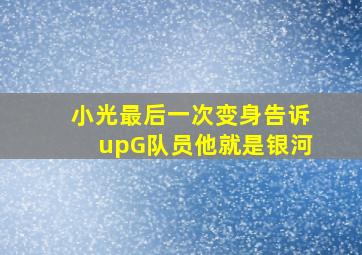 小光最后一次变身告诉upG队员他就是银河