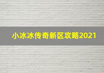 小冰冰传奇新区攻略2021