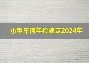 小型车辆年检规定2024年