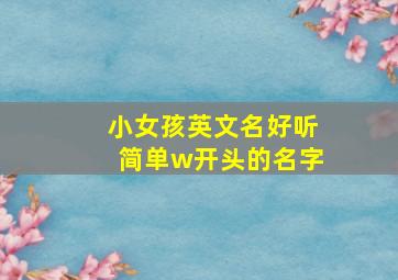 小女孩英文名好听简单w开头的名字