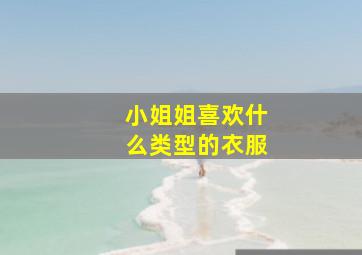 小姐姐喜欢什么类型的衣服