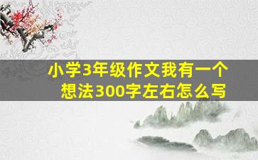 小学3年级作文我有一个想法300字左右怎么写