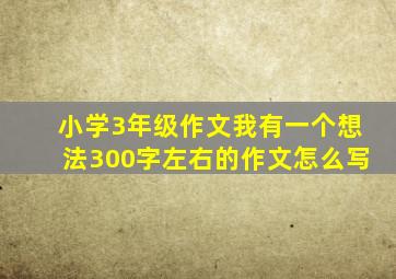 小学3年级作文我有一个想法300字左右的作文怎么写