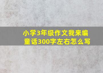 小学3年级作文我来编童话300字左右怎么写