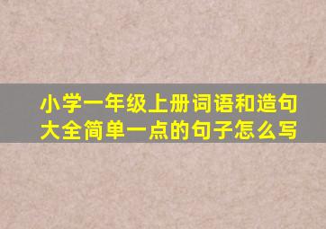 小学一年级上册词语和造句大全简单一点的句子怎么写