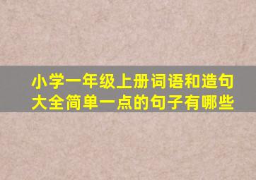 小学一年级上册词语和造句大全简单一点的句子有哪些