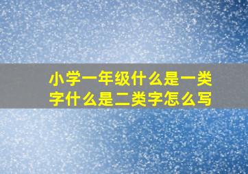 小学一年级什么是一类字什么是二类字怎么写