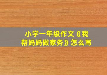 小学一年级作文《我帮妈妈做家务》怎么写