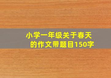 小学一年级关于春天的作文带题目150字