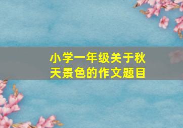 小学一年级关于秋天景色的作文题目