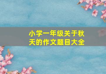 小学一年级关于秋天的作文题目大全