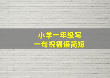 小学一年级写一句祝福语简短