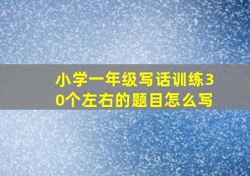 小学一年级写话训练30个左右的题目怎么写