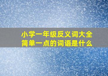 小学一年级反义词大全简单一点的词语是什么