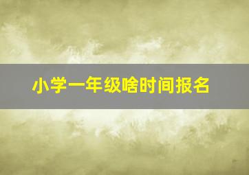 小学一年级啥时间报名