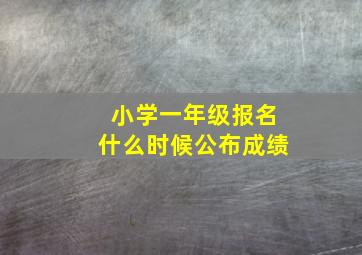 小学一年级报名什么时候公布成绩