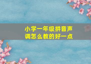 小学一年级拼音声调怎么教的好一点