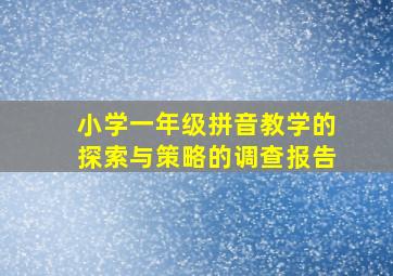 小学一年级拼音教学的探索与策略的调查报告