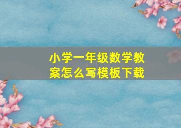 小学一年级数学教案怎么写模板下载