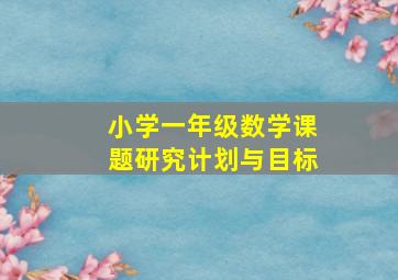 小学一年级数学课题研究计划与目标